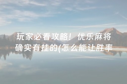 玩家必看攻略！优乐麻将确实有挂的(怎么能让胜率高)