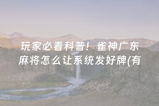 玩家必看科普！雀神广东麻将怎么让系统发好牌(有什么能赢的方法)