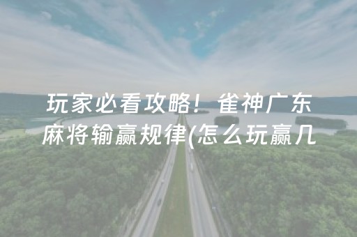 玩家必看攻略！雀神广东麻将输赢规律(怎么玩赢几率大)