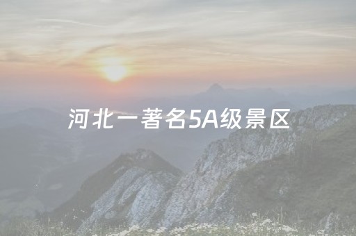 河北一著名5A级景区，面向京津等省市游客免门票