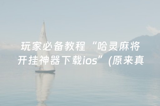 玩家必备教程“哈灵麻将开挂神器下载ios”(原来真的有挂)-抖音