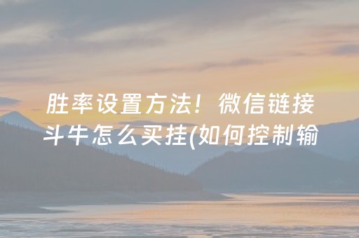 胜率设置方法！微信链接斗牛怎么买挂(如何控制输赢)