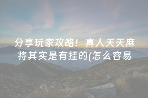 分享玩家攻略！真人天天麻将其实是有挂的(怎么容易赢)