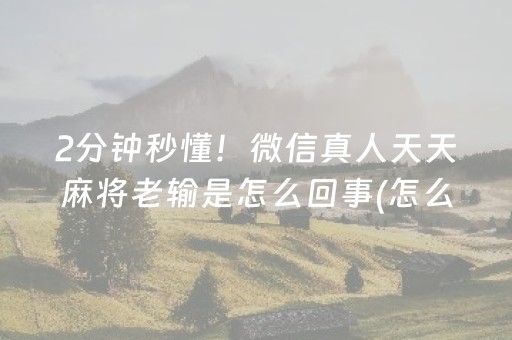 2分钟秒懂！微信真人天天麻将老输是怎么回事(怎么刷好牌)