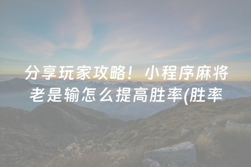 分享玩家攻略！小程序麻将老是输怎么提高胜率(胜率到哪调)