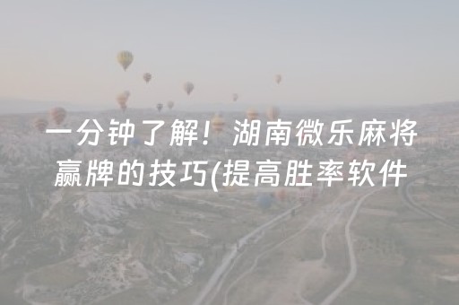 一分钟了解！湖南微乐麻将赢牌的技巧(提高胜率软件)