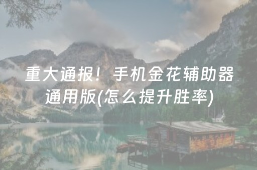重大通报！手机金花辅助器通用版(怎么提升胜率)