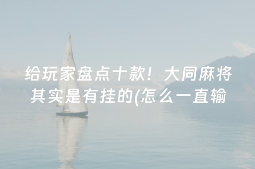给玩家盘点十款！大同麻将其实是有挂的(怎么一直输)