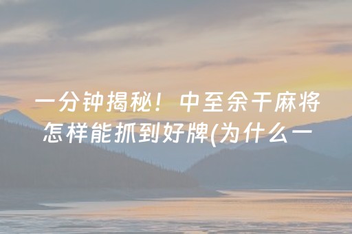 一分钟揭秘！中至余干麻将怎样能抓到好牌(为什么一直输)