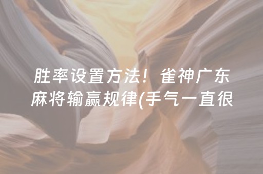 胜率设置方法！雀神广东麻将输赢规律(手气一直很差)