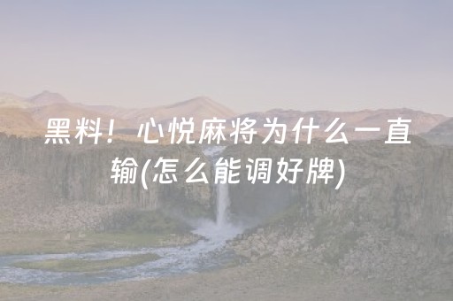 黑料！心悦麻将为什么一直输(怎么能调好牌)