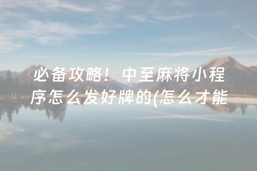 必备攻略！中至麻将小程序怎么发好牌的(怎么才能调胜率)
