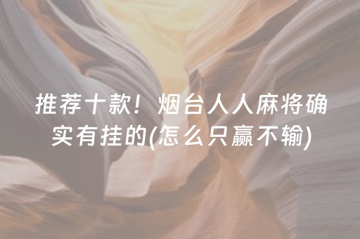 推荐十款！烟台人人麻将确实有挂的(怎么只赢不输)