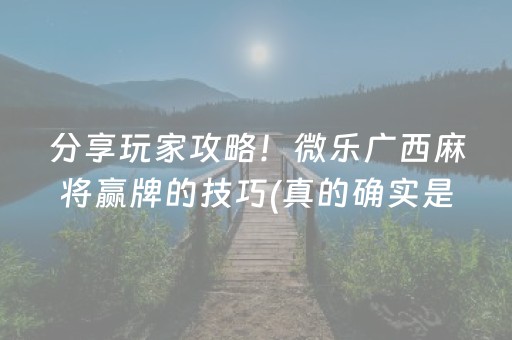 分享玩家攻略！微乐广西麻将赢牌的技巧(真的确实是有挂)