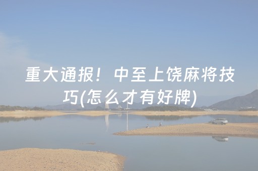 重大通报！中至上饶麻将技巧(怎么才有好牌)