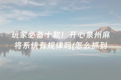 玩家必备十款！开心泉州麻将系统有规律吗(怎么抓到好牌)