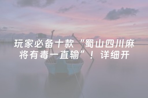 玩家必备十款“蜀山四川麻将有毒一直输”！详细开挂教程（确实真的有挂)-抖音