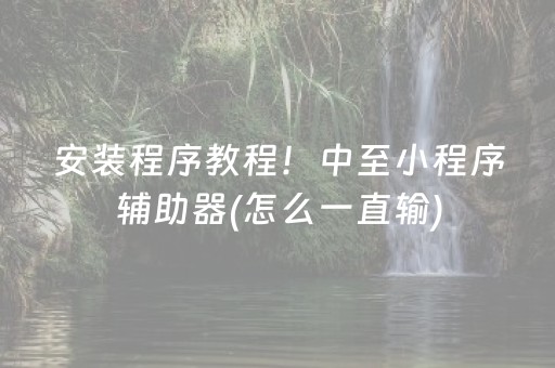 安装程序教程！中至小程序辅助器(怎么一直输)
