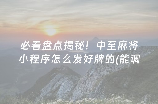 必看盘点揭秘！中至麻将小程序怎么发好牌的(能调胜率吗)