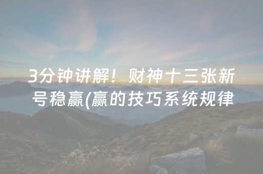 3分钟讲解！财神十三张新号稳赢(赢的技巧系统规律)