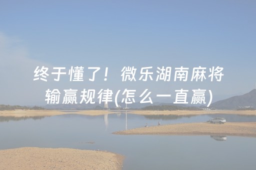 终于懂了！微乐湖南麻将输赢规律(怎么一直赢)