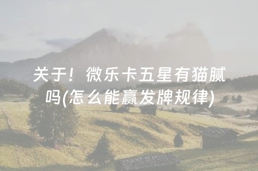 关于！微乐卡五星有猫腻吗(怎么能赢发牌规律)