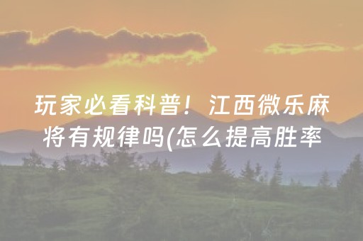 玩家必看科普！江西微乐麻将有规律吗(怎么提高胜率)