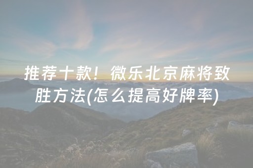 推荐十款！微乐北京麻将致胜方法(怎么提高好牌率)