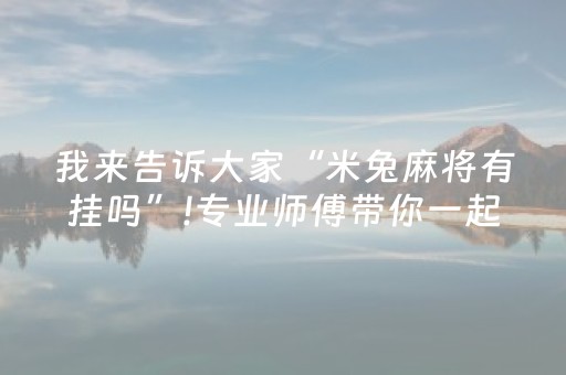 我来告诉大家“米兔麻将有挂吗”!专业师傅带你一起了解（详细教程）-抖音