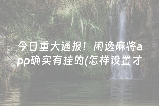 今日重大通报！闲逸麻将app确实有挂的(怎样设置才容易赢)