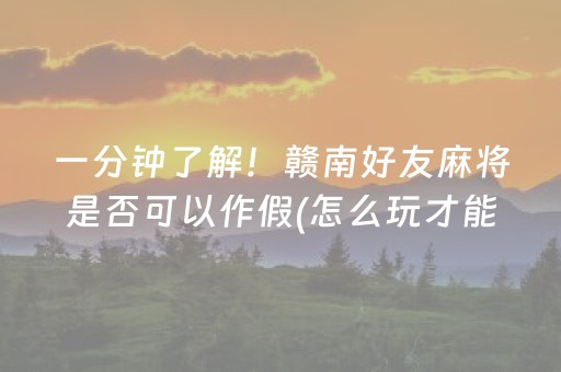 一分钟了解！赣南好友麻将是否可以作假(怎么玩才能赢)