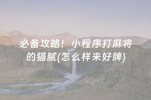 必备攻略！小程序打麻将的猫腻(怎么样来好牌)