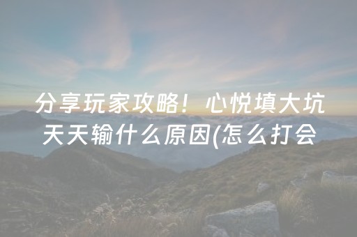 分享玩家攻略！心悦填大坑天天输什么原因(怎么打会赢)