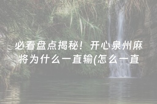 必看盘点揭秘！开心泉州麻将为什么一直输(怎么一直输)