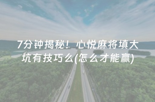 7分钟揭秘！心悦麻将填大坑有技巧么(怎么才能赢)