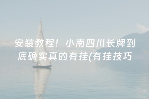 安装教程！小南四川长牌到底确实真的有挂(有挂技巧辅助器)