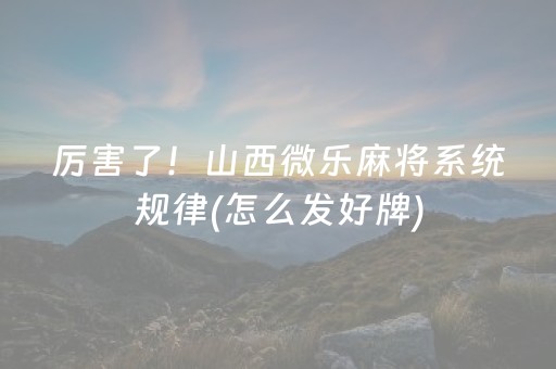 厉害了！山西微乐麻将系统规律(怎么发好牌)