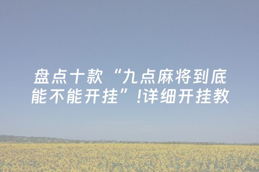 盘点十款“九点麻将到底能不能开挂”!详细开挂教程-抖音