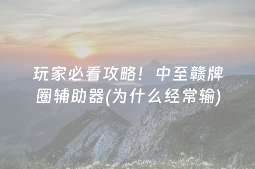 玩家必看攻略！中至赣牌圈辅助器(为什么经常输)