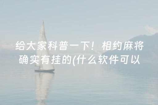 给大家科普一下！相约麻将确实有挂的(什么软件可以赢)