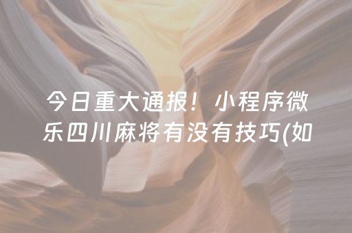 今日重大通报！小程序微乐四川麻将有没有技巧(如何提高好牌几率)