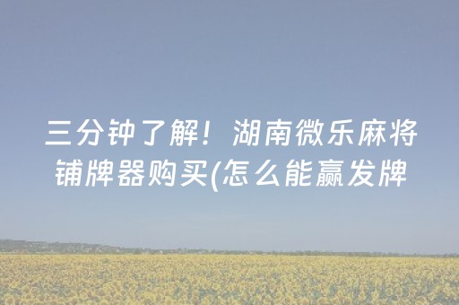 三分钟了解！湖南微乐麻将铺牌器购买(怎么能赢发牌规律)