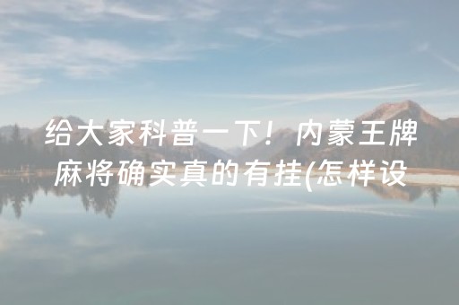 给大家科普一下！内蒙王牌麻将确实真的有挂(怎样设置拿好牌)