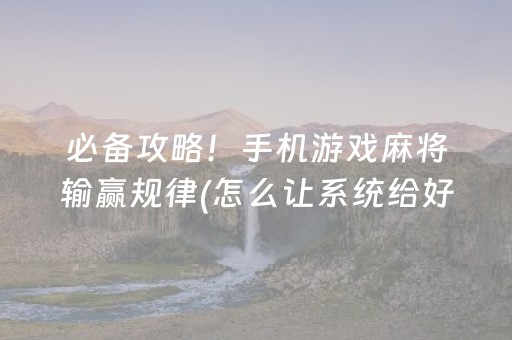 必备攻略！手机游戏麻将输赢规律(怎么让系统给好牌)