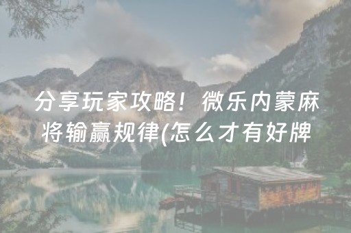 分享玩家攻略！微乐内蒙麻将输赢规律(怎么才有好牌)