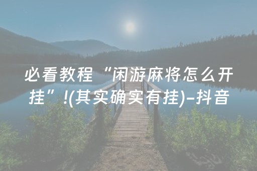 必看教程“闲游麻将怎么开挂”!(其实确实有挂)-抖音