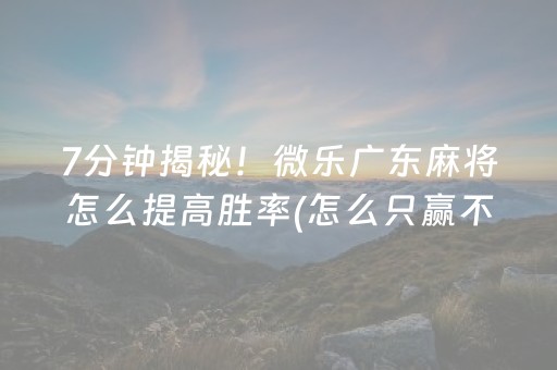 7分钟揭秘！微乐广东麻将怎么提高胜率(怎么只赢不输)