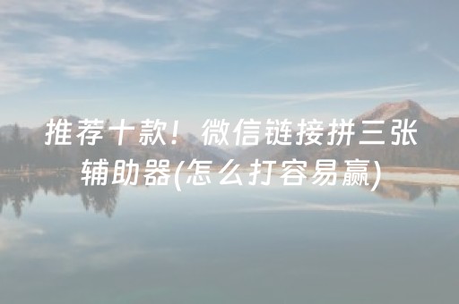推荐十款！微信链接拼三张辅助器(怎么打容易赢)