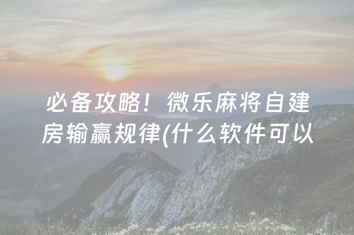 必备攻略！微乐麻将自建房输赢规律(什么软件可以赢)