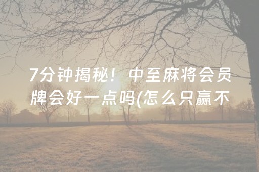 7分钟揭秘！中至麻将会员牌会好一点吗(怎么只赢不输)